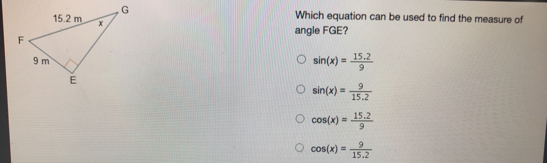 Which equation can be used to find the measure of angle FGE? sin x= 15.2/9 sin x= 9/15.2 cos x= 15.2/9 cos x= 9/15.2