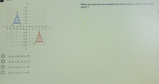 Which rule represents the translation from the pre-image, △ABC, to the image. △A'BC? AA'BC? x, y=x+6,y+7 x,yto x=6,y+7 x,y=x+7,y-6 x,yto x+1,y+5