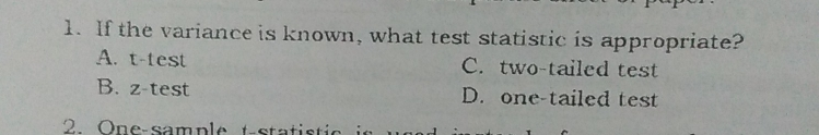 1. If the variance is known, what test statistic is appropriate? A. t-test C. two-tailed test B. z-test D. one-tailed test 2. One-samnle t-statistic in