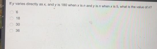 If y varies directly as x, and y is 180 when x is n and y is n when x is 5, what is the value of n? 6 18 30 36
