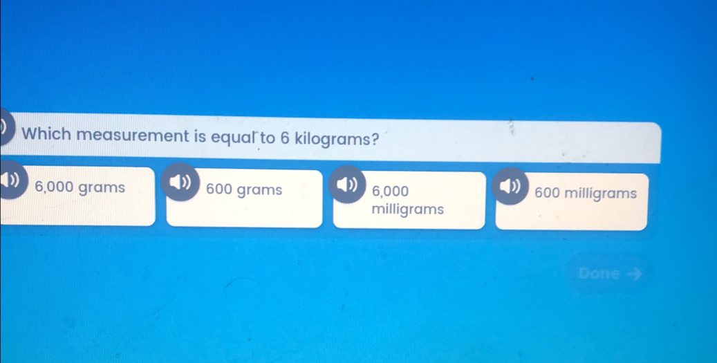 Which measurement is equal'to 6 kilograms? 1 6,000 grams 600 grams 6,000 600 milligrams milligrams Done →