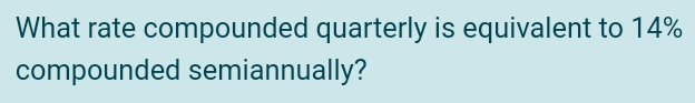 What rate compounded quarterly is equivalent to 14% compounded semiannually?