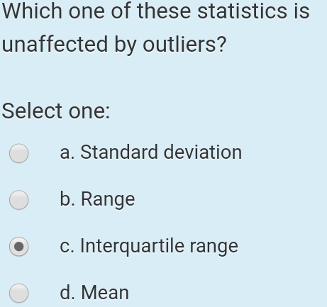 Which one of these statistics is unaffected by outliers? Select one: a. Standard deviation b. Range c. Interquartile range d. Mean