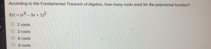 According to the Fundamental Theorem of Algebra, how many roots exist for the polynomial function? fx=x3-3x+12 2 roots 3 roots 6 roots 9 roots