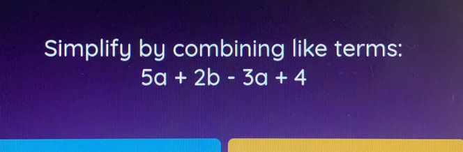 Simplify by combining like terms: 5a+2b-3a+4