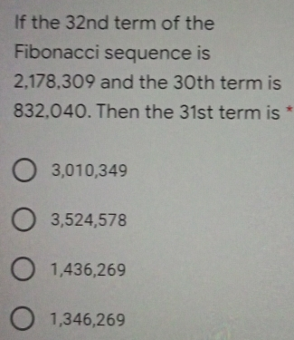 If the 32nd term of the Fibonacci sequence is 2,178,309 and the 30th term is 832,040. Then the 31st term is * 3,010,349 3,524,578 1,436,269 1,346,269