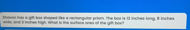 Shavon has a gift box shaped like a rectangular prism. The box is 12 inches long, 8 inches wide, and 3 inches high. What is the surface area of the gift box?