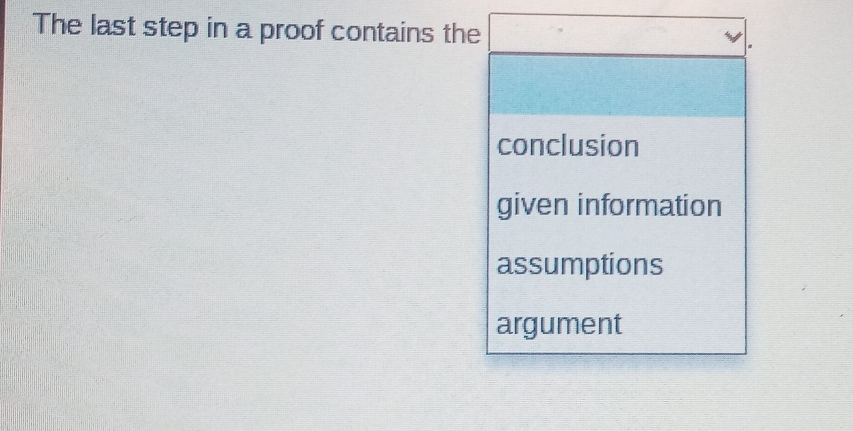 The last step in a proof contains the conclusion given information assumptions argument
