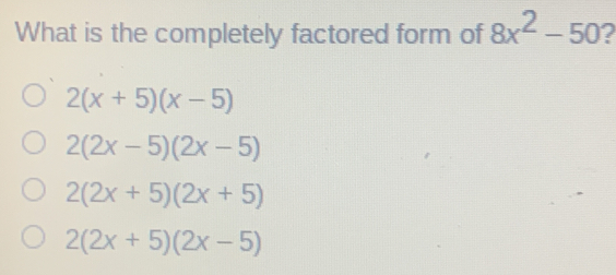 What is the completely factored form of 8x2-50 ? 2x+5x-5 22x-52x-5 22x+52x+5 22x+52x-5