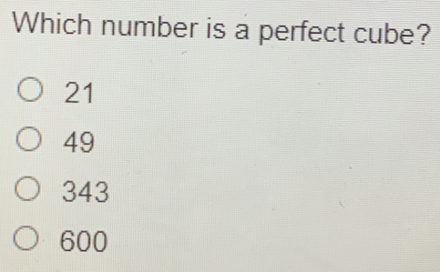 Which number is a perfect cube? 21 49 343 600