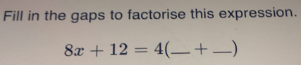 Fill in the gaps to factorise this expression. 8x+12=4 _+_
