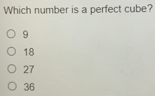 Which number is a perfect cube? 9 18 27 36
