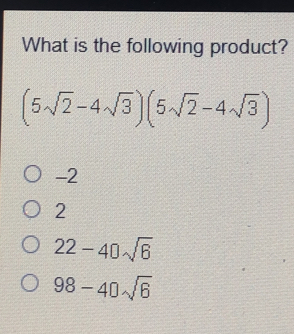 What is the following product? 5 square root of 2-4 square root of 35 square root of 2-4 square root of 3 -2 2 22-40 square root of 6 98-40 square root of 6