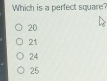 Which is a perfect square? 20 21 24 25