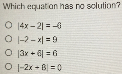 Which equation has no solution? |4x-2|=-6 |-2-x|=9 |3x+6|=6 |-2x+8|=0