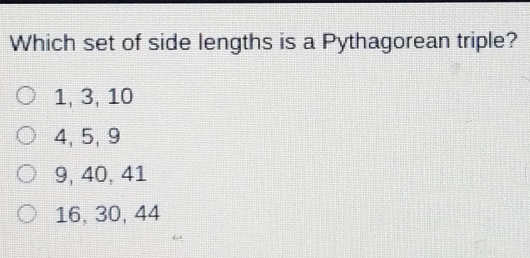 Which set of side lengths is a Pythagorean triple? 1, 3, 10 4,5, 9 9, 40, 41 16, 30, 44