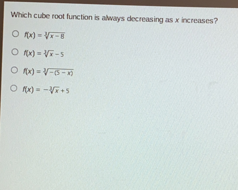 Which cube root function is always decreasing as x increases? fx=cube root ofx-8 fx=cube root ofx-5 fx=cube root of-5-x fx=-cube root ofx+5