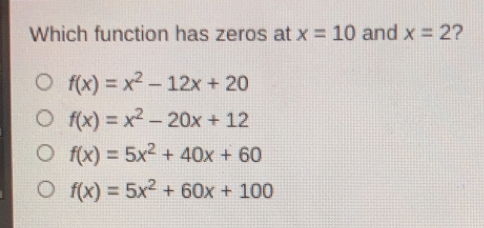 Which function has zeros at x=10 and x=2 ？ fx=x2-12x+20 fx=x2-20x+12 fx=5x2+40x+60 fx=5x2+60x+100