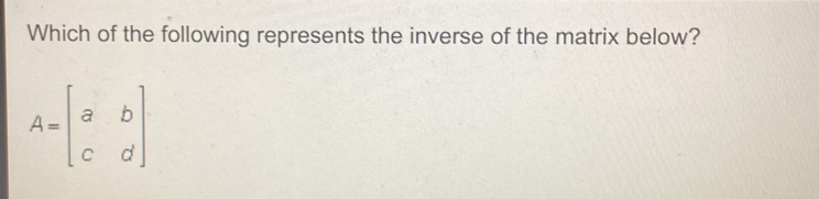 Which of the following represents the inverse of the matrix below? A=beginbmatrix a&b c&dendbmatrix