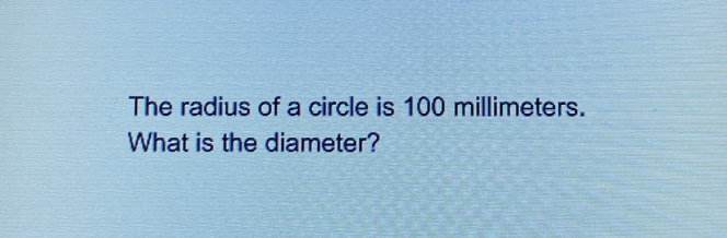 The radius of a circle is 100 millimeters. What is the diameter?