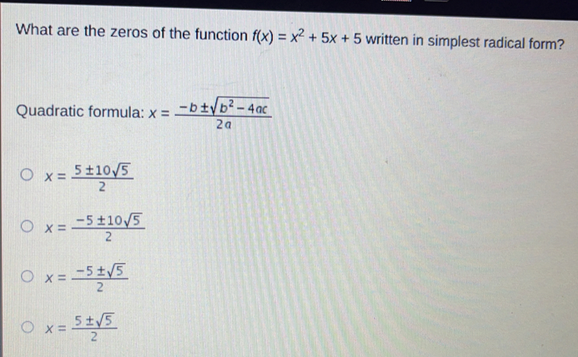 What are the zeros of the function fx=x2+5x+5 written in simplest radical form? Quadratic formula: x=frac -b ± square root of b2-4ac2a x=frac 5 ± 10 square root of 52 x=frac -5 ± 10 square root of 52 x=frac -5 ± square root of 52 x=frac 5 ± square root of 52