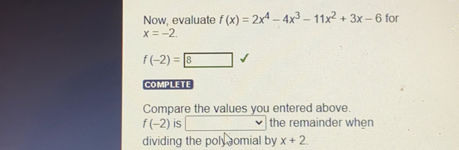 Now, evaluate fx=2x4-4x3-11x2+3x-6 for x=-2. f-2= 8 COMPLETE Compare the values you entered above. f-2 is the remainder when dividing the poly omial by x+2.