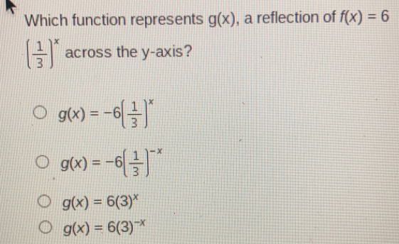 Which function represents gx , a reflection of fx=6 1/3 x across the y-axis? gx=-6 1/3 x gx=-6 1/3 -x gx=63x gx=63-x