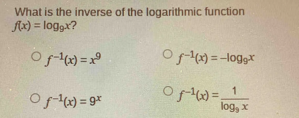 What is the inverse of the logarithmic function fx=log _9x ？ f-1x=x9 f-1x=-log _9x f-1x=9x f-1x=frac 1log _9x