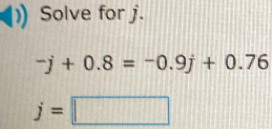 Solve for j. -j+0.8=-0.9j+0.76 j=