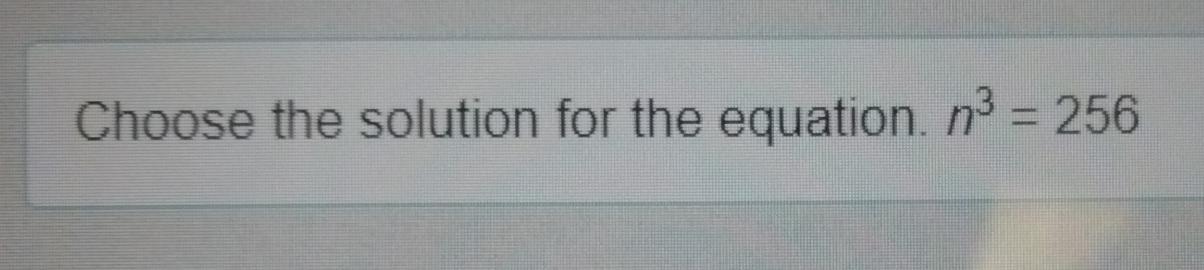 Choose the solution for the equation. n3=256