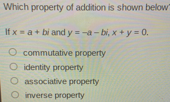 Which property of addition is shown below If x=a+bi and y=-a-bi,x+y=0. commutative property identity property associative property inverse property