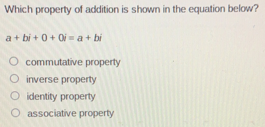 Which property of addition is shown in the equation below? a+bi+0+0i=a+bi commutative property inverse property identity property associative property