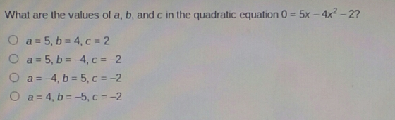 What are the values of a, b, and c in the quadratic equation 0=5x-4x2-2 ? a=5,b=4,c=2 a=5,b=-4,c=-2 a=-4,b=5,c=-2 a=4,b=-5,c=-2