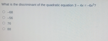 What is the discriminant of the quadratic equation 3-4x=-6x2 ? -68 -56 76 88