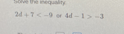 Solve the inequality. 2d+7<-9 or 4d-1>-3