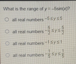 What is the range of y=-5sin x ? all real numbers -5 ≤ q y ≤ q 5 all real numbers - 5/2 ≤ q y ≤ q 5/2 all real numbers -1 ≤ q y ≤ q 1 all real numbers - 1/5 ≤ q y ≤ q 1/5
