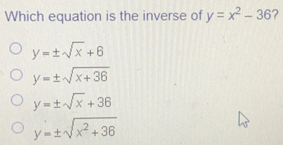 Which equation is the inverse of y=x2-36 ? y= ± square root of x+6 y= ± square root of x+36 y= ± square root of x+36 y= ± square root of x2+36