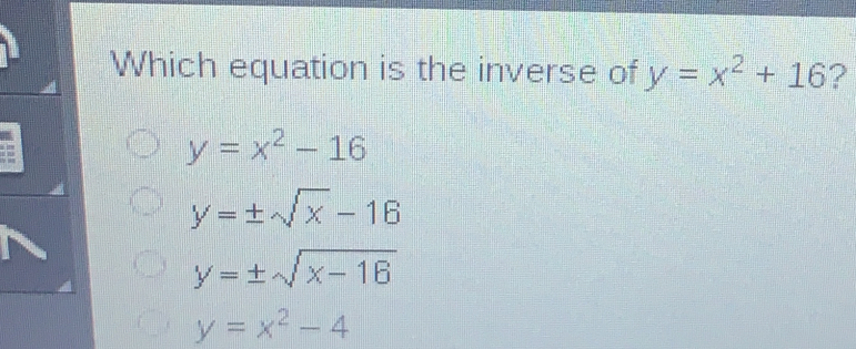 Which equation is the inverse of y=x2+16 ? y=x2-16 y= ± square root of x-16 y= ± square root of x-16 y=x2-4