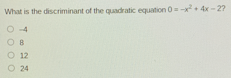 What is the discriminant of the quadratic equation 0=-x2+4x-2 ？ -4 8 12 24