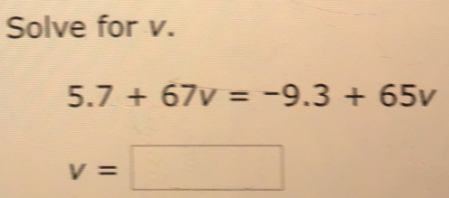 Solve for v. 5.7+67v=-9.3+65v v=