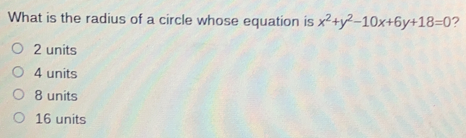 What is the radius of a circle whose equation is x2+y2-10x+6y+18=0 ? 2 units 4 units 8 units 16 units