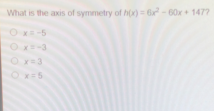 What is the axis of symmetry of hx=6x2-60x+147 ? x=-5 x=-3 x=3 x=5