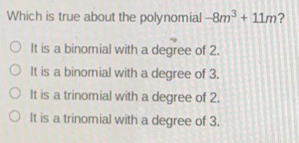 Which is true about the polynomial -8m3+11m ？ It is a binomial with a degree of 2. It is a binomial with a degree of 3. It is a trinomial with a degree of 2. It is a trinomial with a degree of 3..