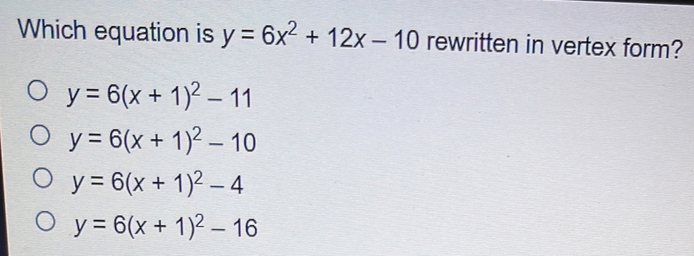 Which equation is y=6x2+12x-10 rewritten in vertex form? y=6x+12-11 y=6x+12-10 y=6x+12-4 y=6x+12-16