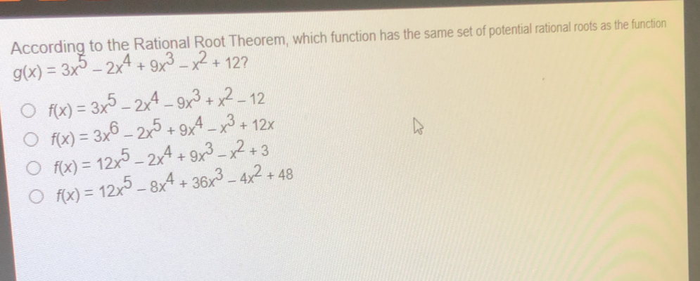 According to the Rational Root Theorem, which function has the same set of potential rational roots as the function gx=3x5-2x4+9x3-x2+12 ？ fx=3x5-2x4-9x3+x2-12 fx=3x6-2x5+9x4-x3+12x fx=12x5-2x4+9x3-x2+3 fx=12x5-8x4+36x3-4x2+48