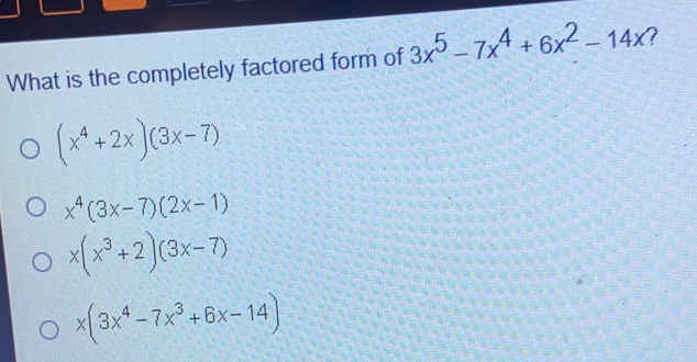 What is the completely factored form of 3x5-7x4+6x2-14x x4+2x3x-7 x43x-72x-1 xx3+23x-7 x3x4-7x3+6x-14