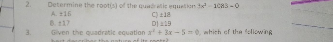 2. Determine the roots of the quadratic equation 3x2-1083=0 _ A.±16 C ±18 B.±17 D ±19 _ 3. Given the quadratic equation x2+3x-5=0 , which of the following iitr ronte?