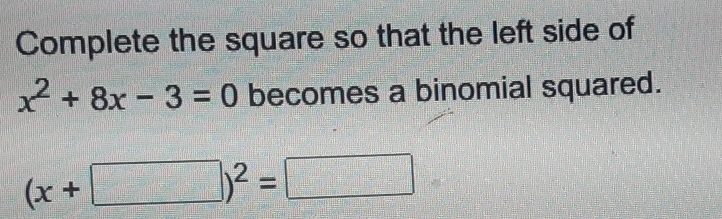 Complete the square so that the left side of x2+8x-3=0 becomes a binomial squared. x+ 2=
