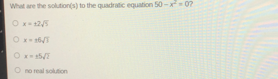 What are the solutions to the quadratic equation 50-x2=0 ？ x= ± 2 square root of 5 x= ± 6 square root of 3 x= ± 5 square root of 2 no real solution