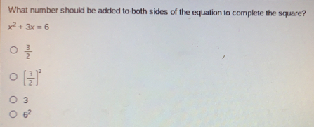 What number should be added to both sides of the equation to complete the square? x2+3x=6 3/2 [ 3/2 ]2 3 62